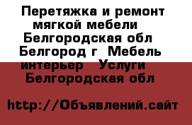 Перетяжка и ремонт мягкой мебели. - Белгородская обл., Белгород г. Мебель, интерьер » Услуги   . Белгородская обл.